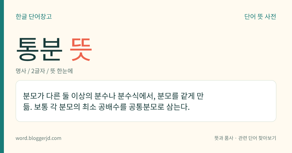 통분 뜻: 분모가 다른 둘 이상의 분수나 분수식에서, 분모를 같게 만듦. 보통 각 분모의 최소 공배수를 공통분모로 삼는다.