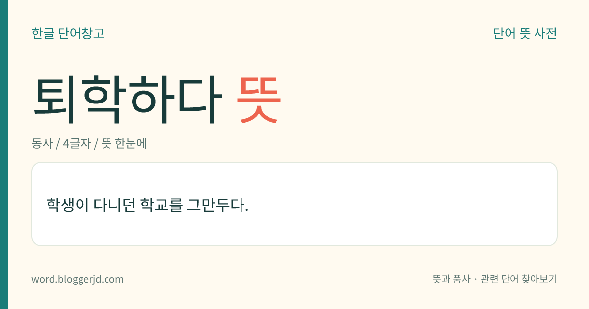 퇴학하다 뜻: 학생이 다니던 학교를 그만두다.