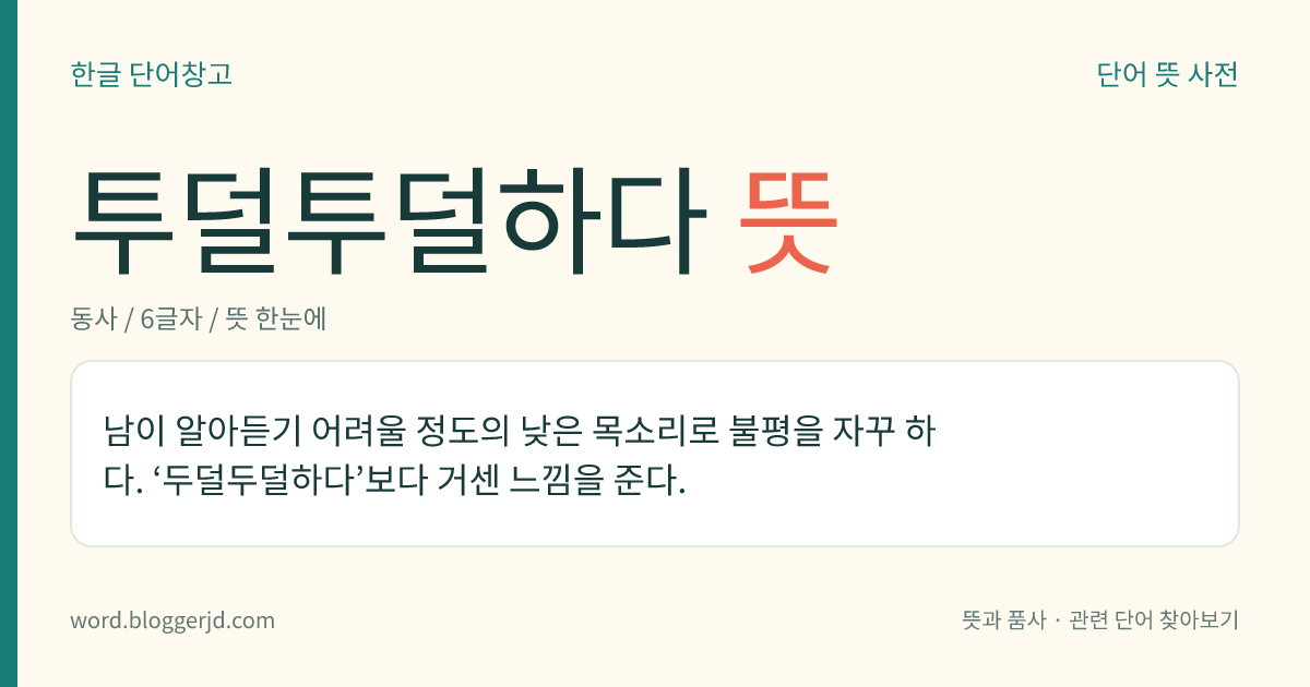투덜투덜하다 뜻: 남이 알아듣기 어려울 정도의 낮은 목소리로 불평을 자꾸 하다. ‘두덜두덜하다’보다 거센 느낌을 준다.