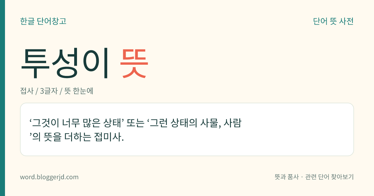 투성이 뜻: ‘그것이 너무 많은 상태’ 또는 ‘그런 상태의 사물, 사람’의 뜻을 더하는 접미사.
