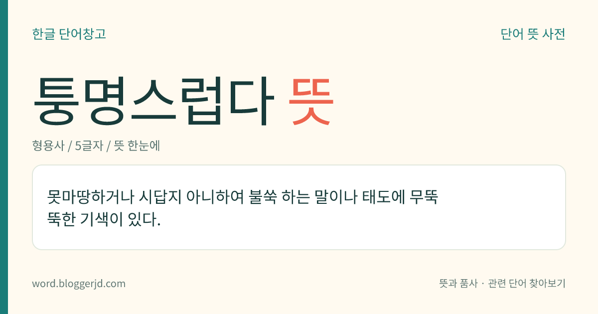 퉁명스럽다 뜻: 마음에 들지 않아서 말이나 태도에 무뚝뚝한 데가 있다.