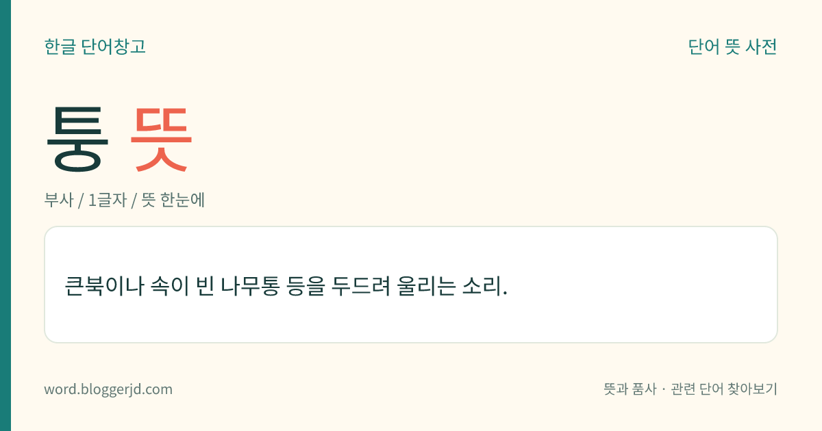 퉁 뜻: 큰북이나 속이 빈 나무통 등을 두드려 울리는 소리.