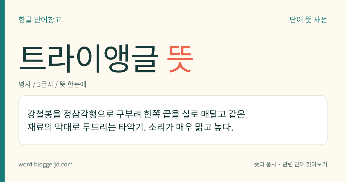 트라이앵글 뜻: 강철봉을 정삼각형으로 구부려 한쪽 끝을 실로 매달고 같은 재료의 막대로 두드리는 타악기. 소리가 매우 맑고 높다.