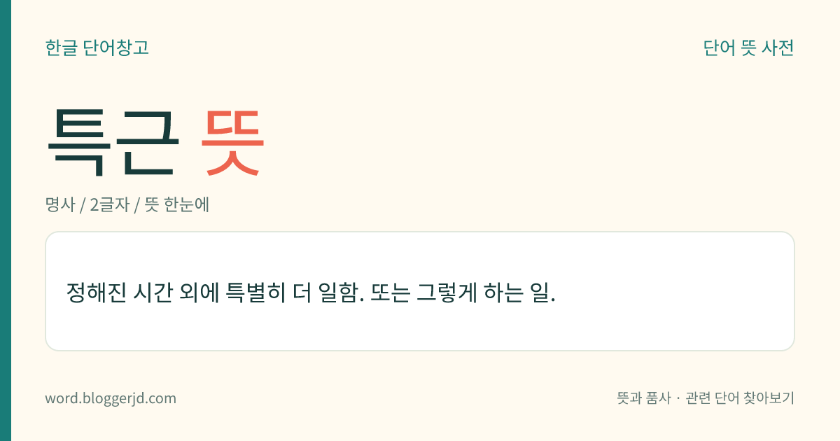 특근 뜻: 정해진 시간 외에 특별히 더 일함. 또는 그렇게 하는 일.