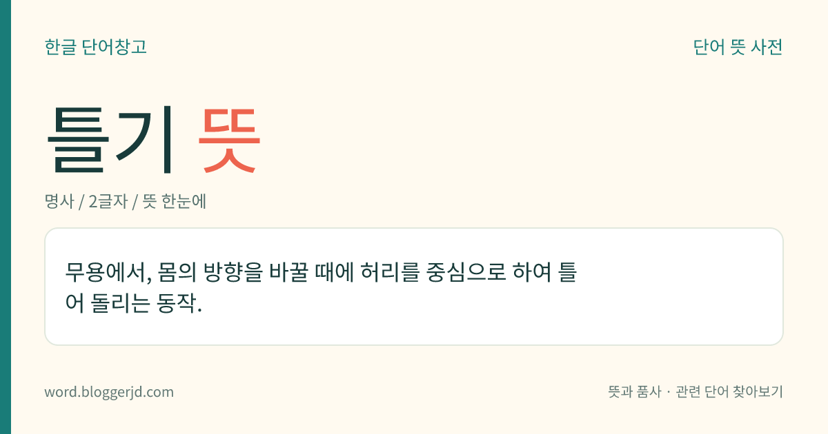 틀기 뜻: 무용에서, 몸의 방향을 바꿀 때에 허리를 중심으로 하여 틀어 돌리는 동작.