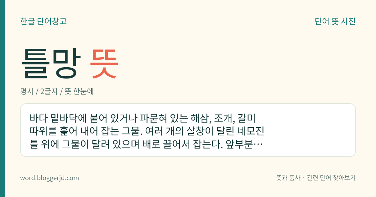 틀망 뜻: 바다 밑바닥에 붙어 있거나 파묻혀 있는 해삼, 조개, 갈미 따위를 훑어 내어 잡는 그물. 여러 개의 살창이 달린 네모진 틀 위에 그물이 달려 있으며 배로 끌어서 잡는다. 앞부분에 바닥을 긁기 위한 써레가 있다.