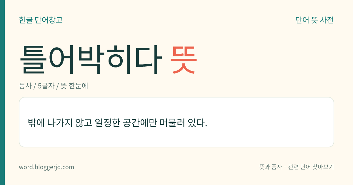 틀어박히다 뜻: 밖에 나가지 않고 일정한 곳에만 머물러 있다.