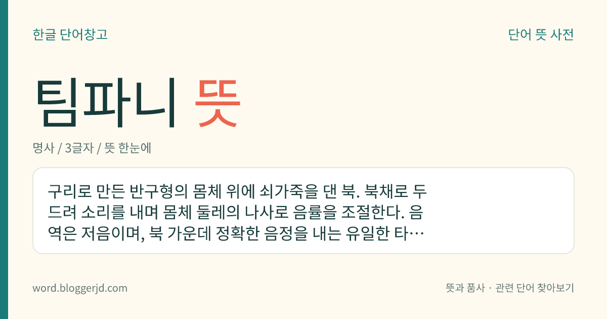 팀파니 뜻: 구리로 만든 반구형의 몸체 위에 쇠가죽을 대고 북채로 두드려 소리를 내는 타악기.