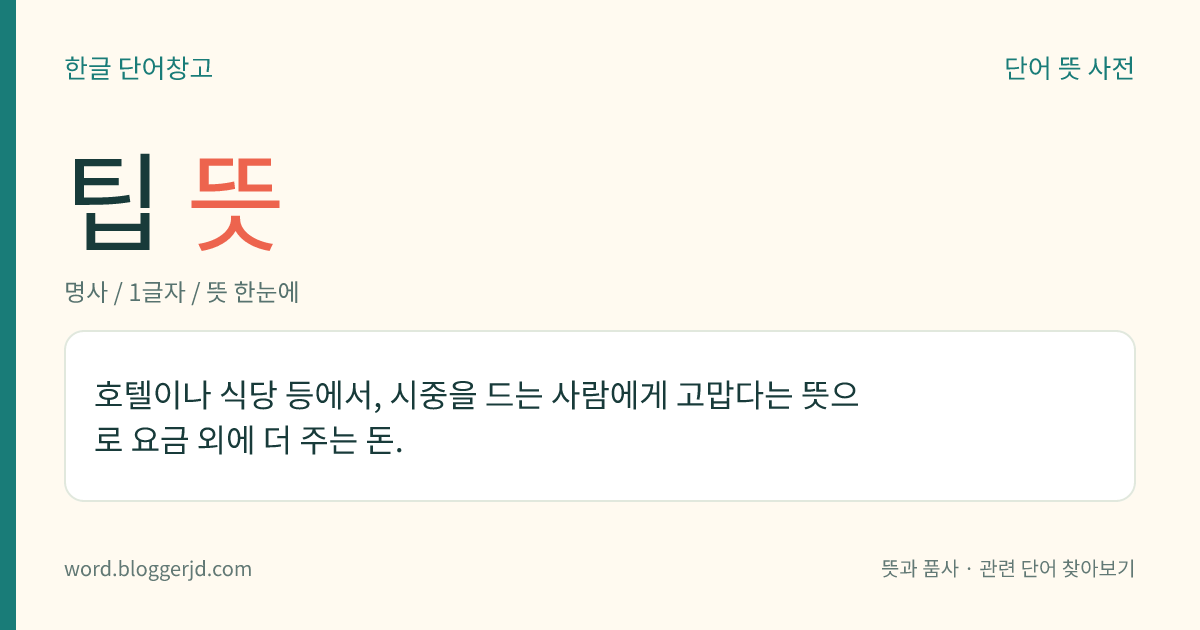 팁 뜻: 호텔이나 식당 등에서, 시중을 드는 사람에게 고맙다는 뜻으로 요금 외에 더 주는 돈.