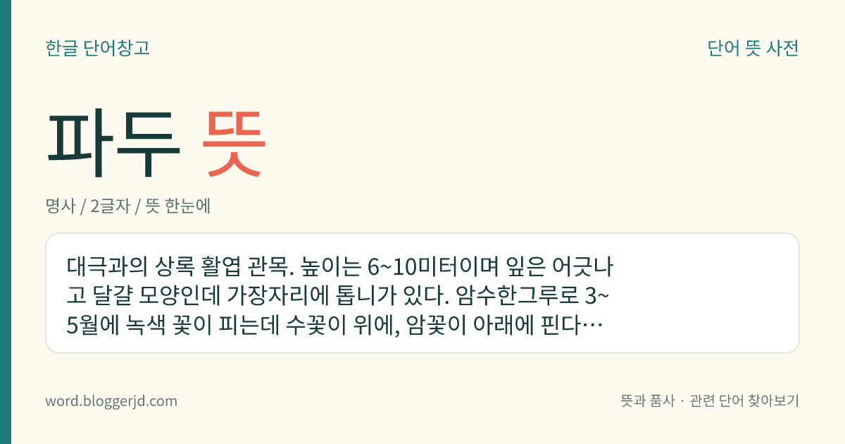 파두 뜻: 대극과의 상록 활엽 관목. 높이는 6~10미터이며 잎은 어긋나고 달걀 모양인데 가장자리에 톱니가 있다. 암수한그루로 3~5월에 녹색 꽃이 피는데 수꽃이 위에, 암꽃이 아래에 핀다. 열대 아시아가 원산지로 중국 남부, 대만 이남 등지에 분포한다.