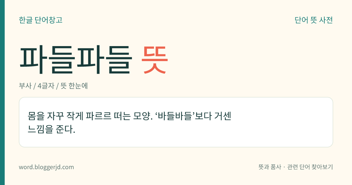 파들파들 뜻: 몸을 자꾸 작게 파르르 떠는 모양.