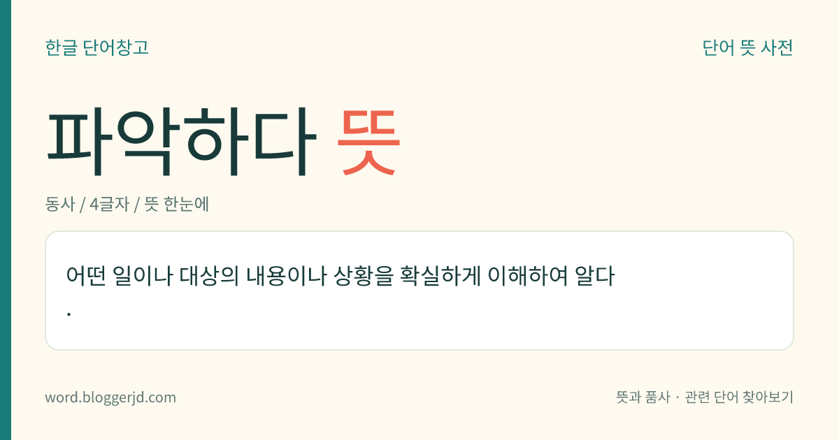 파악하다 뜻: 어떤 일이나 대상의 내용이나 상황을 확실하게 이해하여 알다.