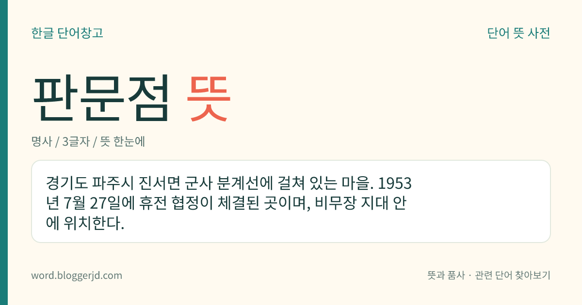 판문점 뜻: 경기도 파주시 진서면 군사 분계선에 걸쳐 있는 마을. 1953년 7월 27일에 휴전 협정이 체결된 곳이며, 비무장 지대 안에 위치한다.