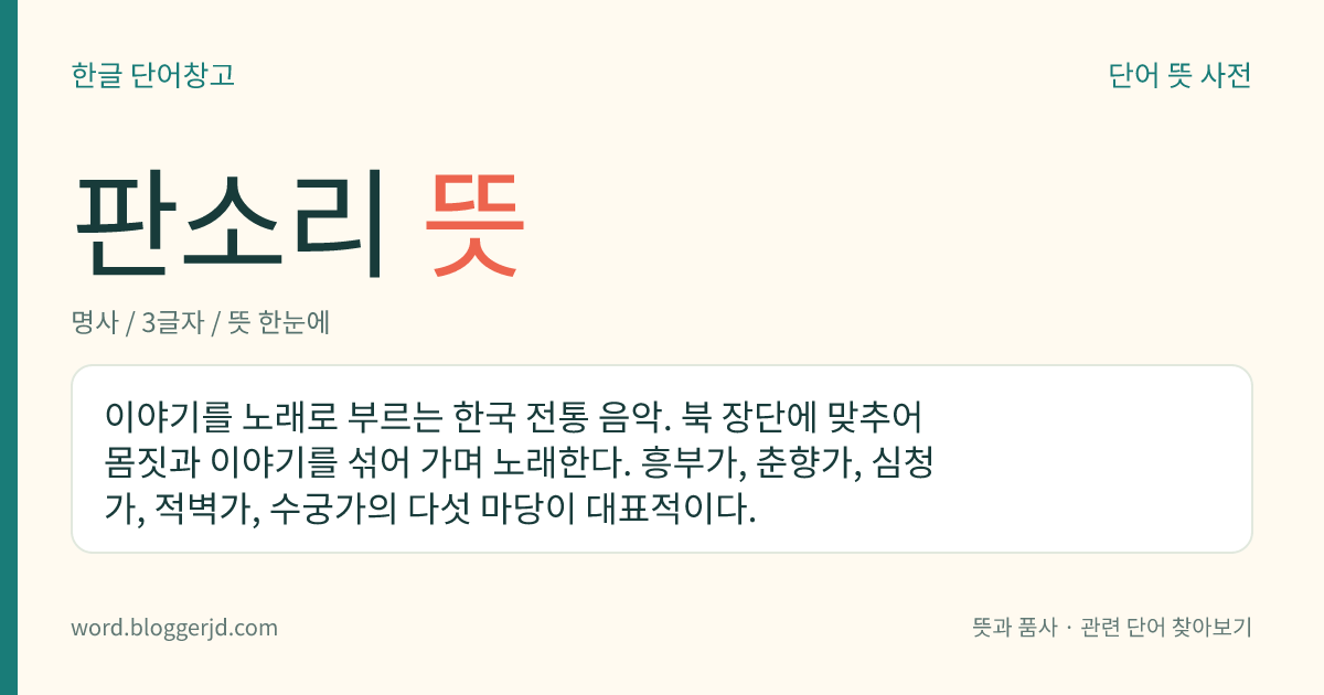 판소리 뜻: 이야기를 노래로 부르는 한국 전통 음악. 북 장단에 맞추어 몸짓과 이야기를 섞어 가며 노래한다. 흥부가, 춘향가, 심청가, 적벽가, 수궁가의 다섯 마당이 대표적이다.