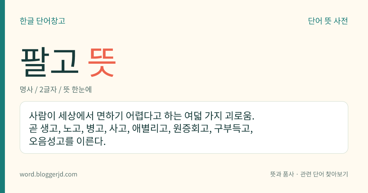 팔고 뜻: 사람이 세상에서 면하기 어렵다고 하는 여덟 가지 괴로움. 곧 생고, 노고, 병고, 사고, 애별리고, 원증회고, 구부득고, 오음성고를 이른다.