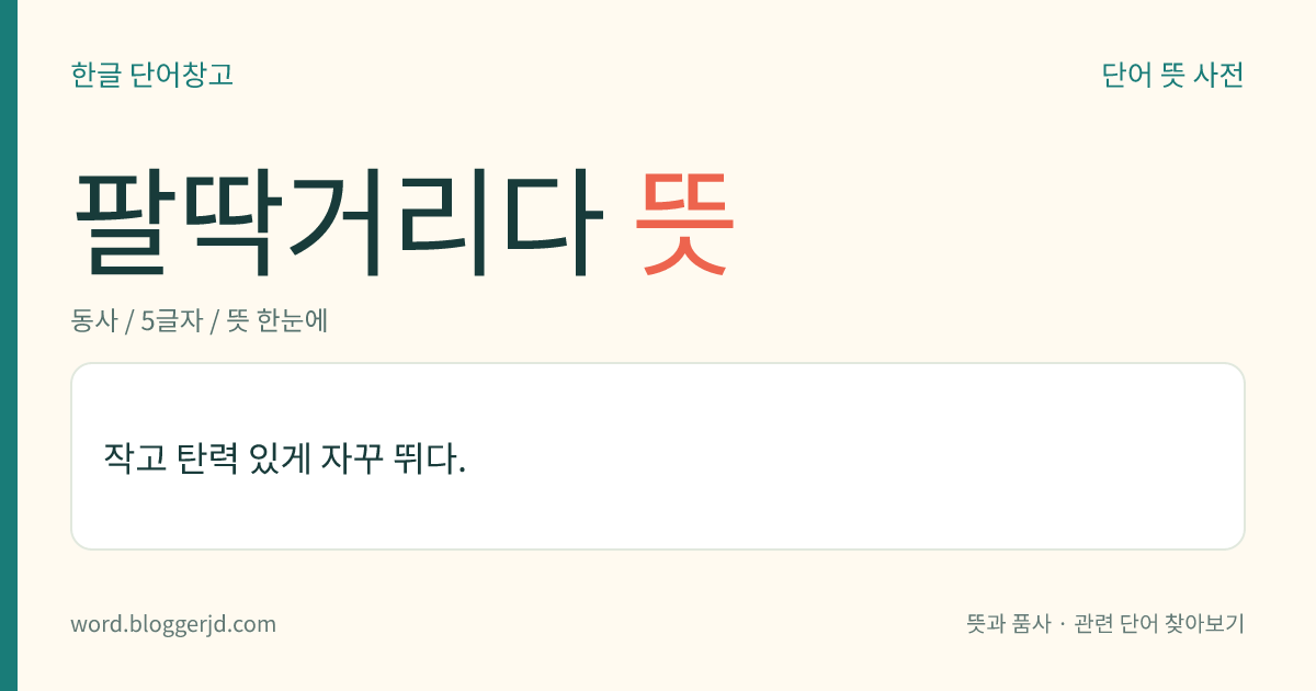 팔딱거리다 뜻: 작고 탄력 있게 자꾸 뛰다.