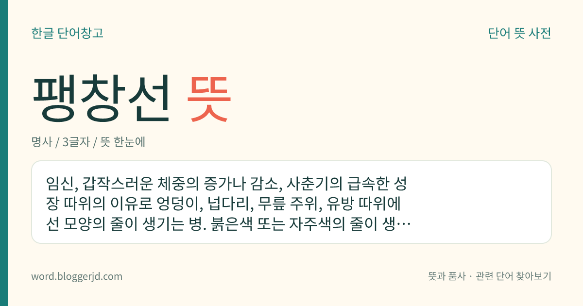 팽창선 뜻: 임신, 갑작스러운 체중의 증가나 감소, 사춘기의 급속한 성장 따위의 이유로 엉덩이, 넙다리, 무릎 주위, 유방 따위에 선 모양의 줄이 생기는 병. 붉은색 또는 자주색의 줄이 생기는데 나중에 흰색이 된다.