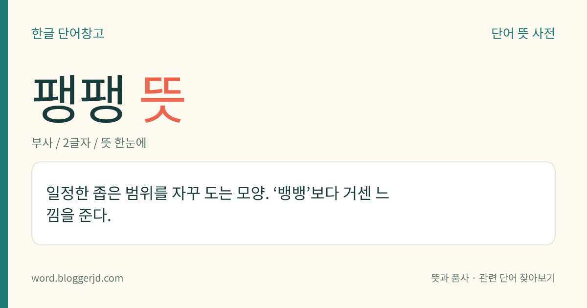 팽팽 뜻: 일정한 좁은 범위를 자꾸 도는 모양. ‘뱅뱅’보다 거센 느낌을 준다.