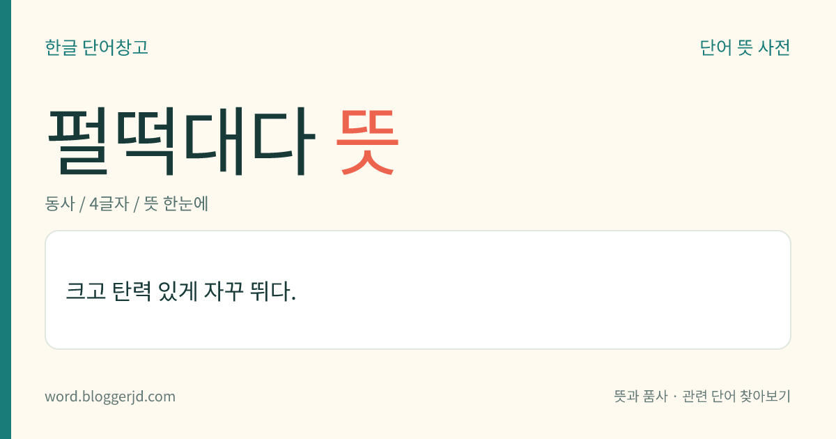 펄떡대다 뜻: 크고 탄력 있게 자꾸 뛰다.
