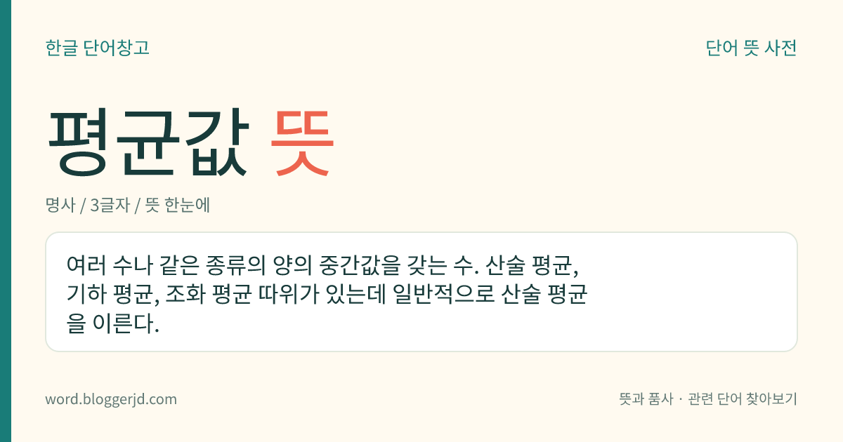 평균값 뜻: 여러 수나 같은 종류의 양의 중간값을 갖는 수. 산술 평균, 기하 평균, 조화 평균 따위가 있는데 일반적으로 산술 평균을 이른다.