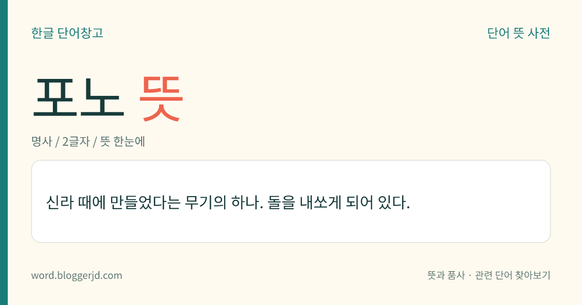 포노 뜻: 신라 때에 만들었다는 무기의 하나. 돌을 내쏘게 되어 있다.