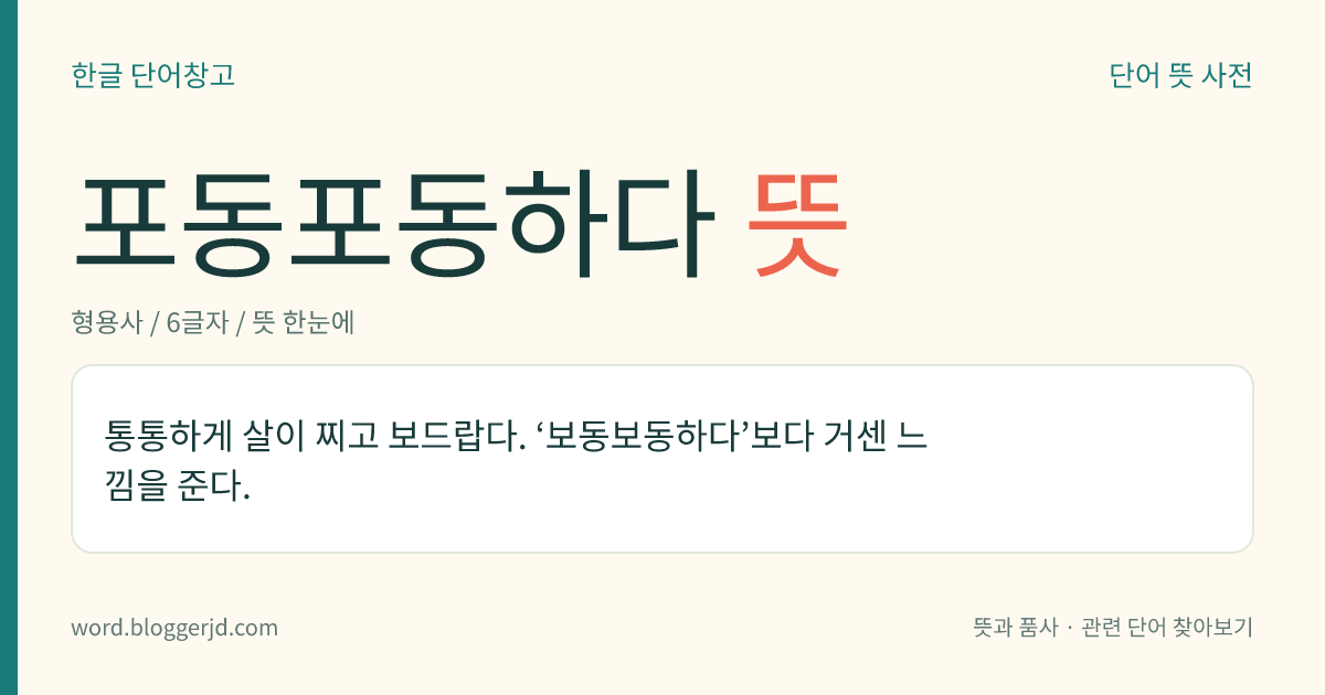 포동포동하다 뜻: 통통하게 살이 찌고 보드랍다. ‘보동보동하다’보다 거센 느낌을 준다.