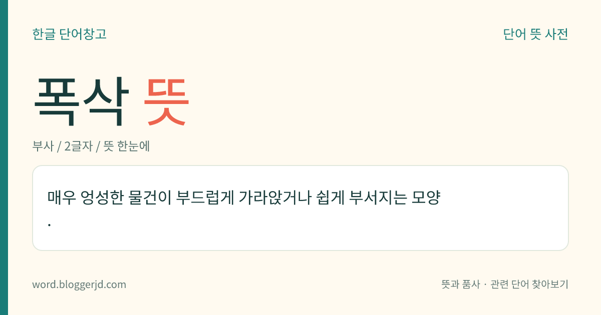 폭삭 뜻: 매우 엉성한 물건이 부드럽게 가라앉거나 쉽게 부서지는 모양.