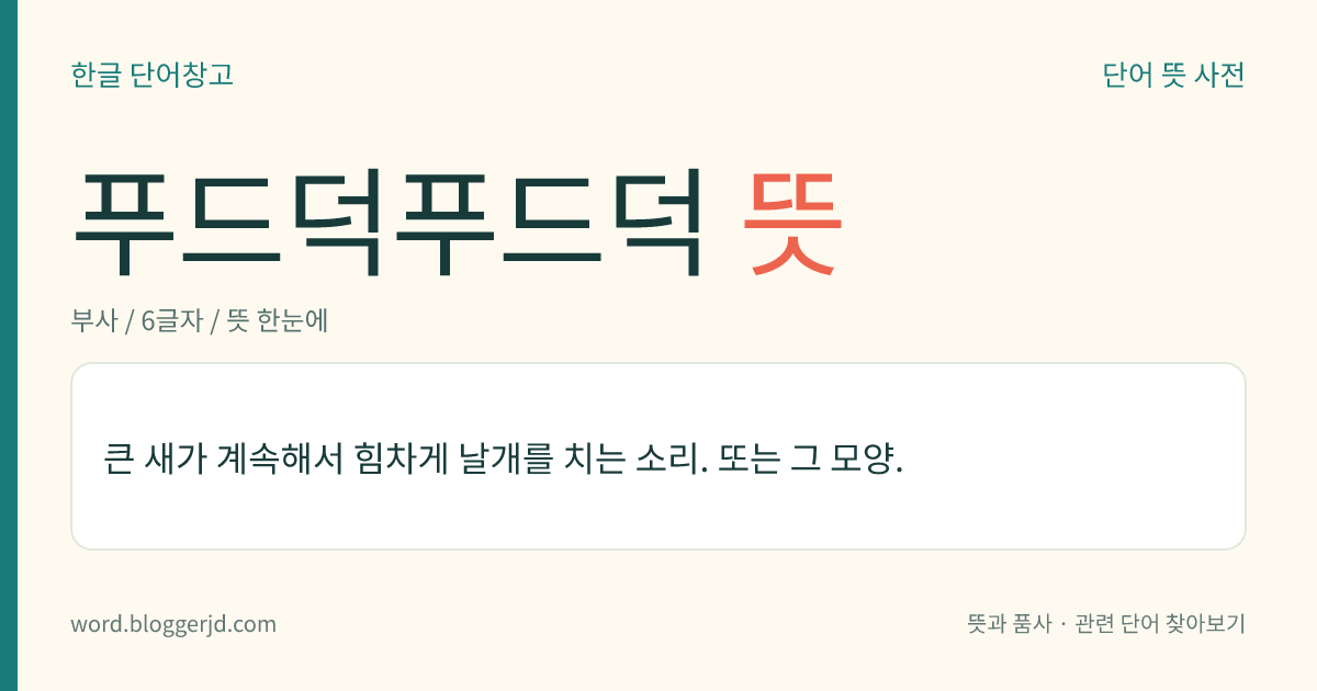 푸드덕푸드덕 뜻: 큰 새가 계속해서 힘차게 날개를 치는 소리. 또는 그 모양.