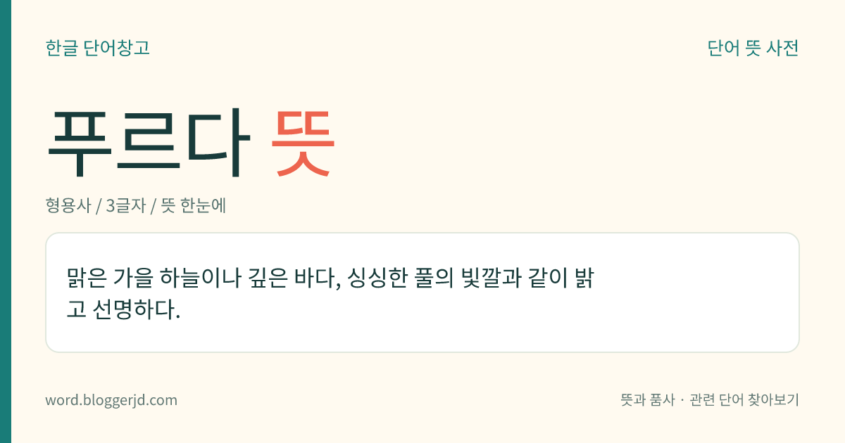 푸르다 뜻: 맑은 가을 하늘이나 깊은 바다, 싱싱한 풀의 빛깔과 같이 밝고 선명하다.