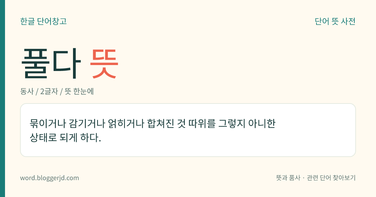 풀다 뜻: 매이거나 묶이거나 얽힌 것을 원래의 상태로 되게 하다.