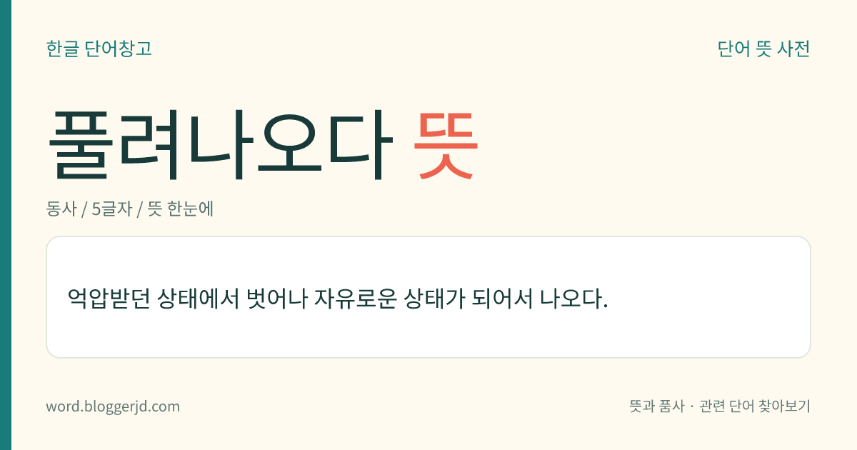 풀려나오다 뜻: 억눌려 있던 상태에서 벗어나 자유로운 상태가 되어서 나오다.