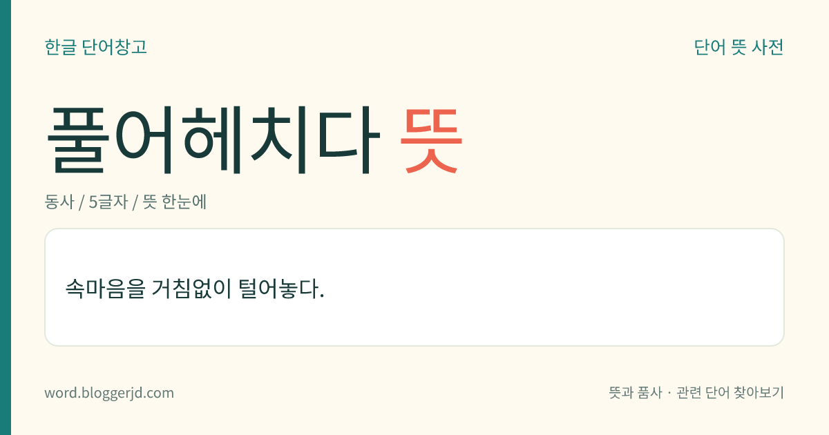 풀어헤치다 뜻: 속마음을 막힘없이 털어놓다.