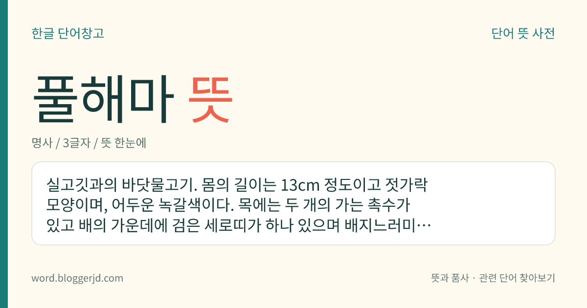 풀해마 뜻: 실고깃과의 바닷물고기. 몸의 길이는 13cm 정도이고 젓가락 모양이며, 어두운 녹갈색이다. 목에는 두 개의 가는 촉수가 있고 배의 가운데에 검은 세로띠가 하나 있으며 배지느러미는 없다. 한국의 남해, 일본의 남해에 분포한다.