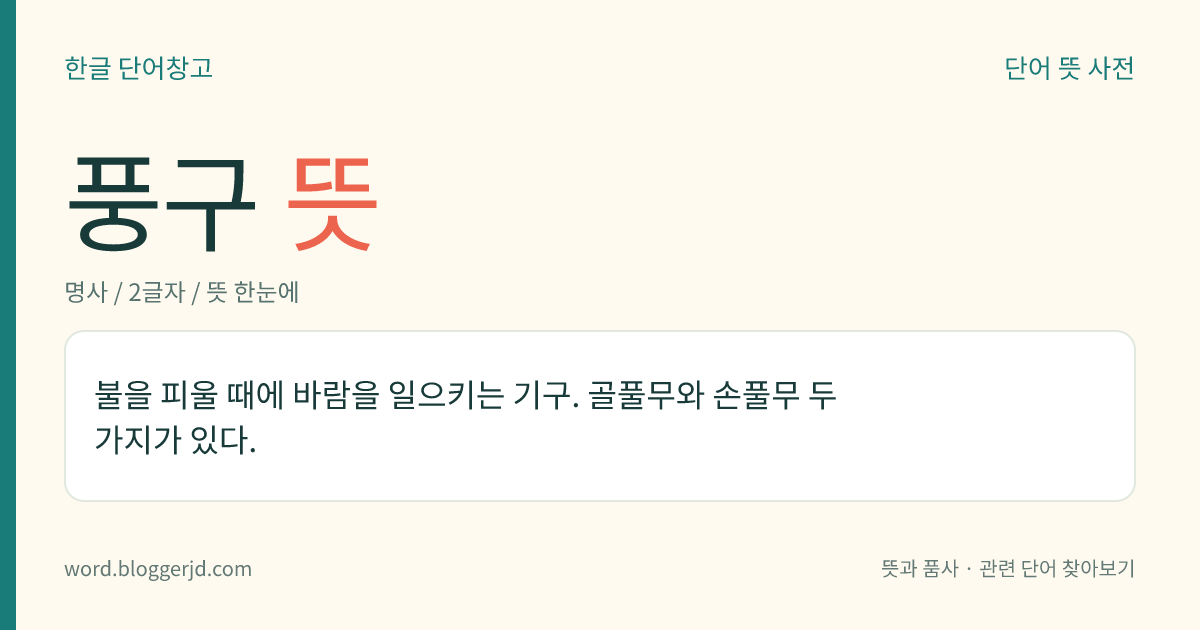 풍구 뜻: 불을 피울 때에 바람을 일으키는 기구. 골풀무와 손풀무 두 가지가 있다.
