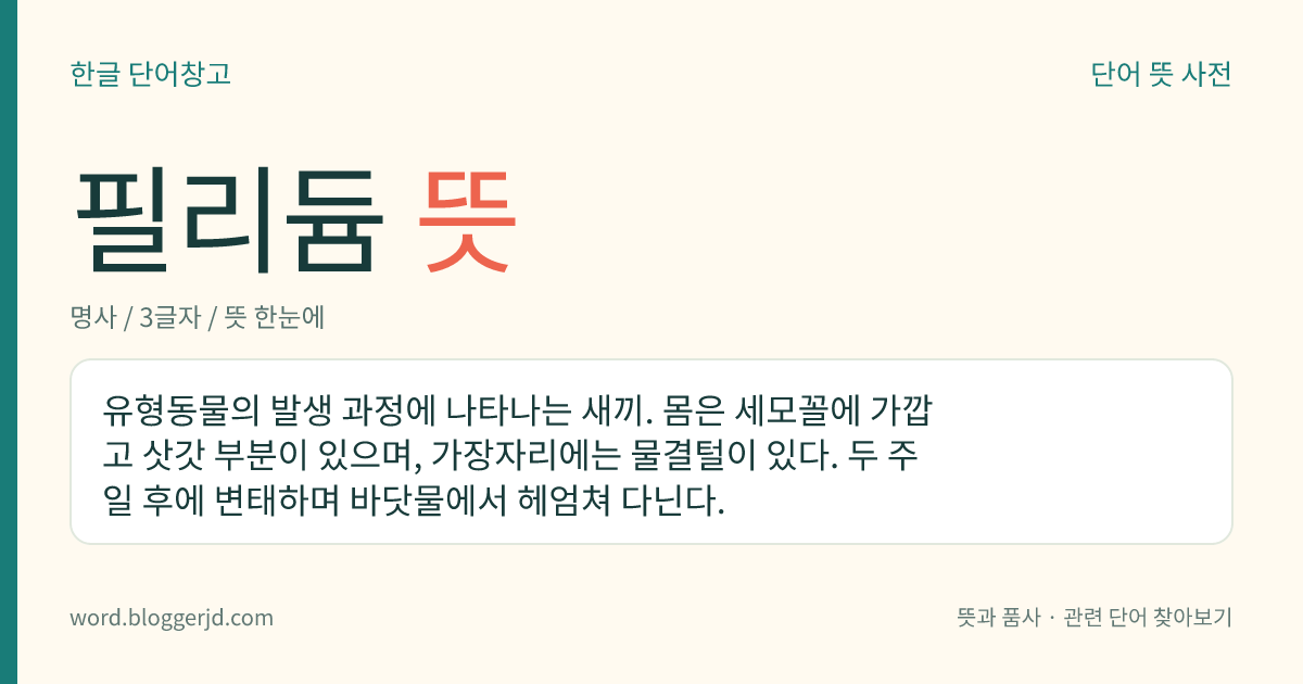 필리듐 뜻: 유형동물의 발생 과정에 나타나는 새끼. 몸은 세모꼴에 가깝고 삿갓 부분이 있으며, 가장자리에는 물결털이 있다. 두 주일 후에 변태하며 바닷물에서 헤엄쳐 다닌다.