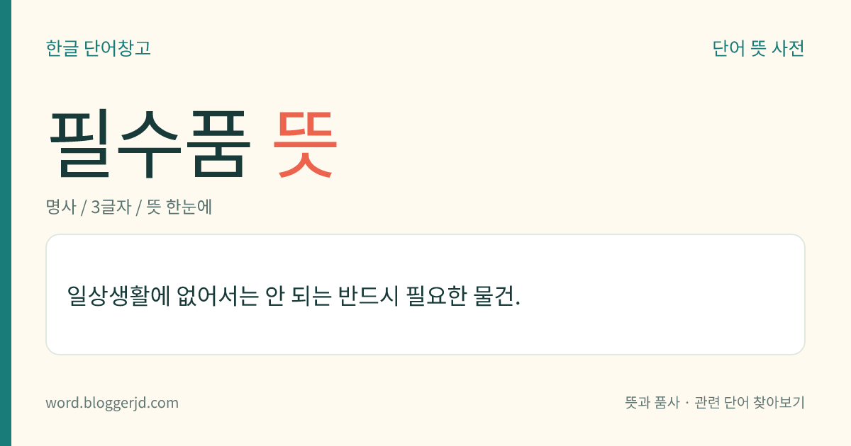 필수품 뜻: 일상생활에 없어서는 안 되는 반드시 필요한 물건.