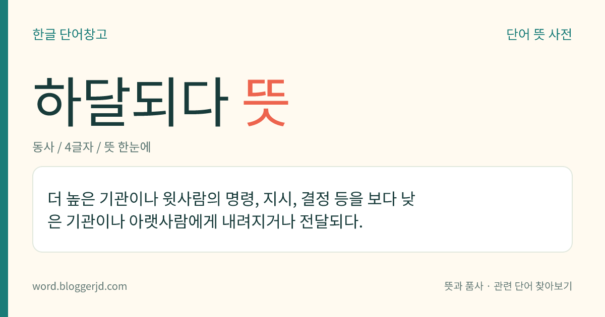 하달되다 뜻: 더 높은 기관이나 윗사람의 명령, 지시, 결정 등을 보다 낮은 기관이나 아랫사람에게 내려지거나 전달되다.
