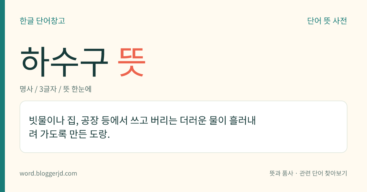 하수구 뜻: 빗물이나 집, 공장 등에서 쓰고 버리는 더러운 물이 흘러내려 가도록 만든 도랑.