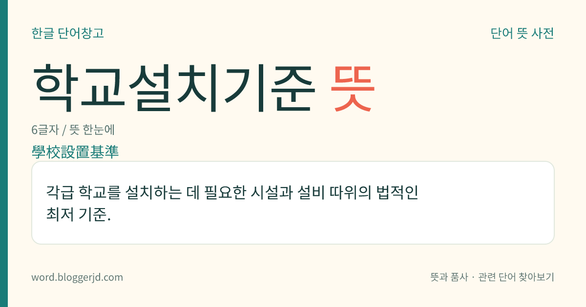 학교설치기준 뜻: 각급 학교를 설치하는 데 필요한 시설과 설비 따위의 법적인 최저 기준.
