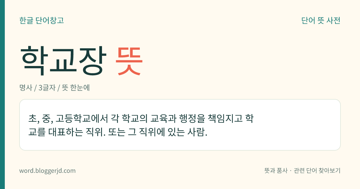 학교장 뜻: 대학이나 학원을 제외한 각급 학교의 으뜸 직위. 또는 그 직위에 있는 사람.