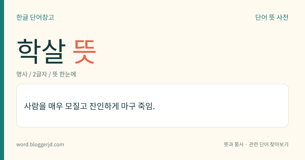 학살 뜻: 사람을 매우 모질고 잔인하게 마구 죽임.