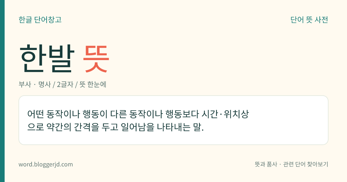 한발 뜻: 어떤 동작이나 행동이 다른 동작이나 행동보다 시간·위치상으로 약간의 간격을 두고 일어남을 나타내는 말.