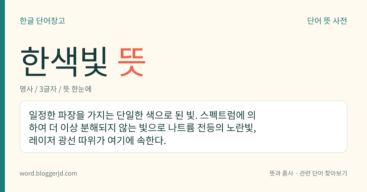 한색빛 뜻: 일정한 파장을 가지는 단일한 색으로 된 빛. 스펙트럼에 의하여 더 이상 분해되지 않는 빛으로 나트륨 전등의 노란빛, 레이저 광선 따위가 여기에 속한다.
