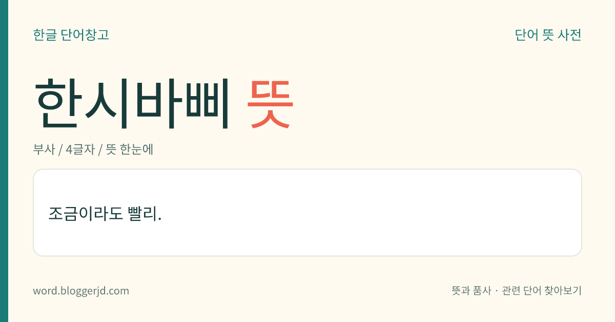 한시바삐 뜻: 조금이라도 빨리.