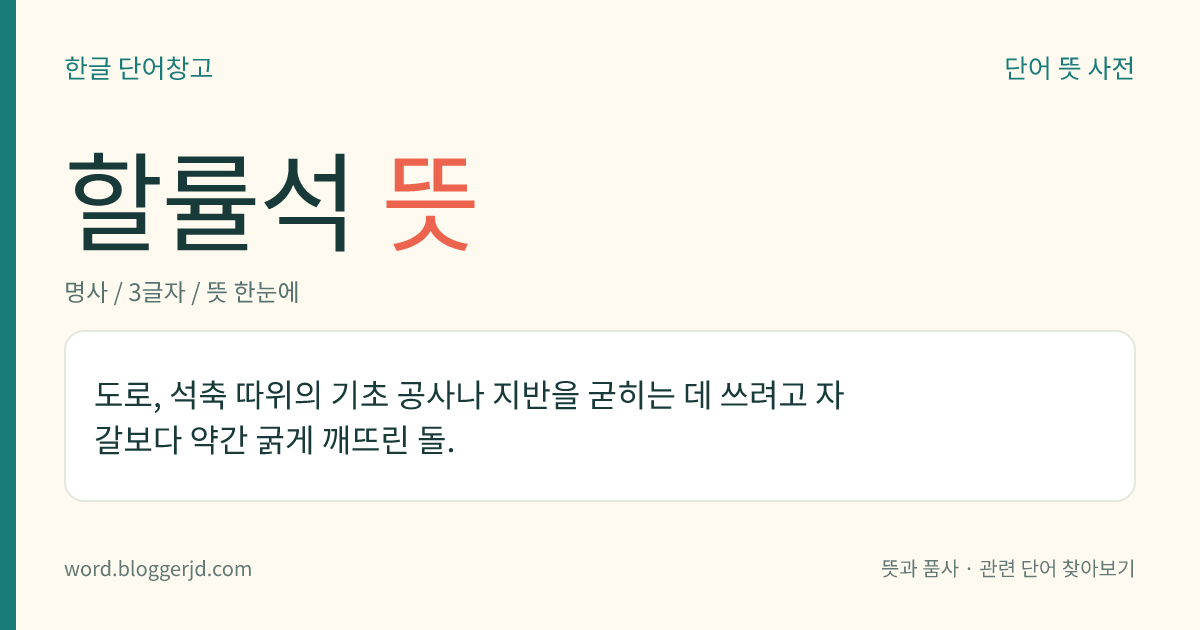 할률석 뜻: 도로, 석축 따위의 기초 공사나 지반을 굳히는 데 쓰려고 자갈보다 약간 굵게 깨뜨린 돌.