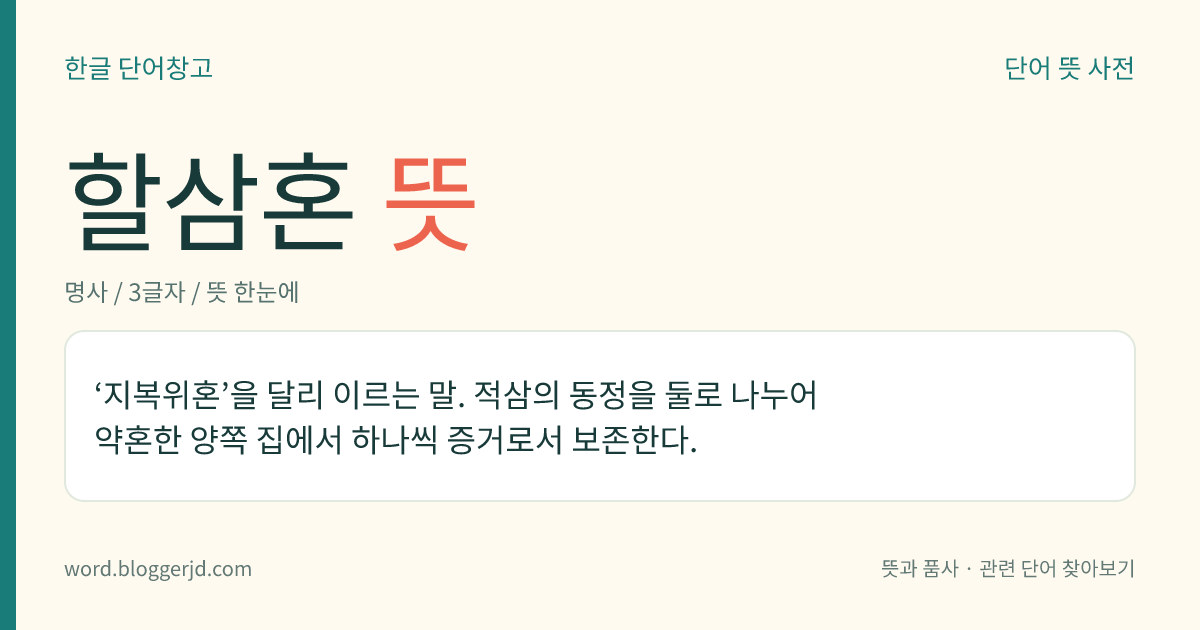 할삼혼 뜻: ‘지복위혼’을 달리 이르는 말. 적삼의 동정을 둘로 나누어 약혼한 양쪽 집에서 하나씩 증거로서 보존한다.