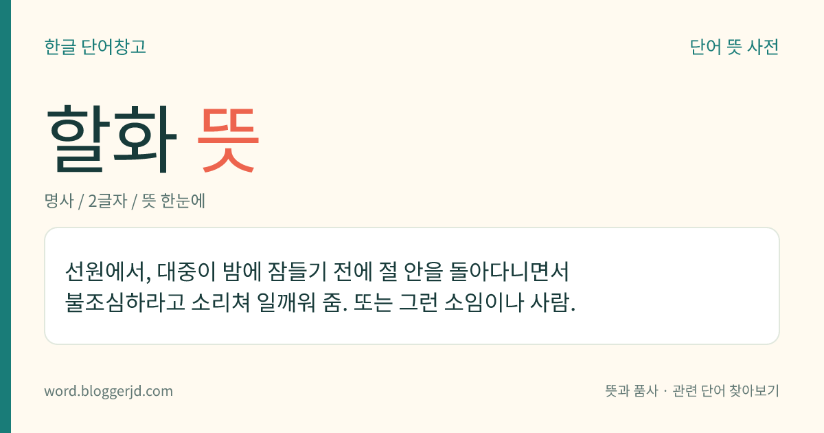 할화 뜻: 선원에서, 대중이 밤에 잠들기 전에 절 안을 돌아다니면서 불조심하라고 소리쳐 일깨워 줌. 또는 그런 소임이나 사람.