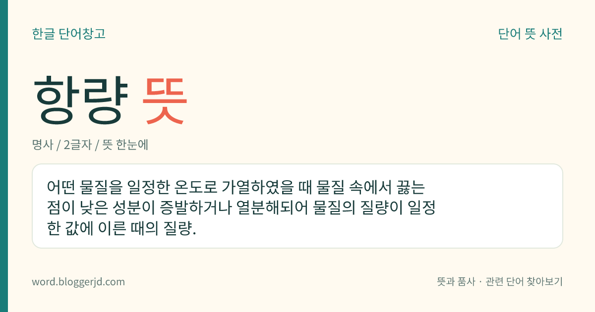 항량 뜻: 어떤 물질을 일정한 온도로 가열하였을 때 물질 속에서 끓는점이 낮은 성분이 증발하거나 열분해되어 물질의 질량이 일정한 값에 이른 때의 질량.