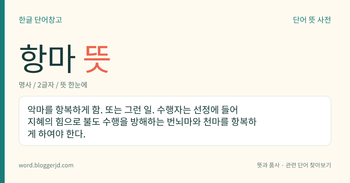 항마 뜻: 악마를 항복하게 함. 또는 그런 일. 수행자는 선정에 들어 지혜의 힘으로 불도 수행을 방해하는 번뇌마와 천마를 항복하게 하여야 한다.