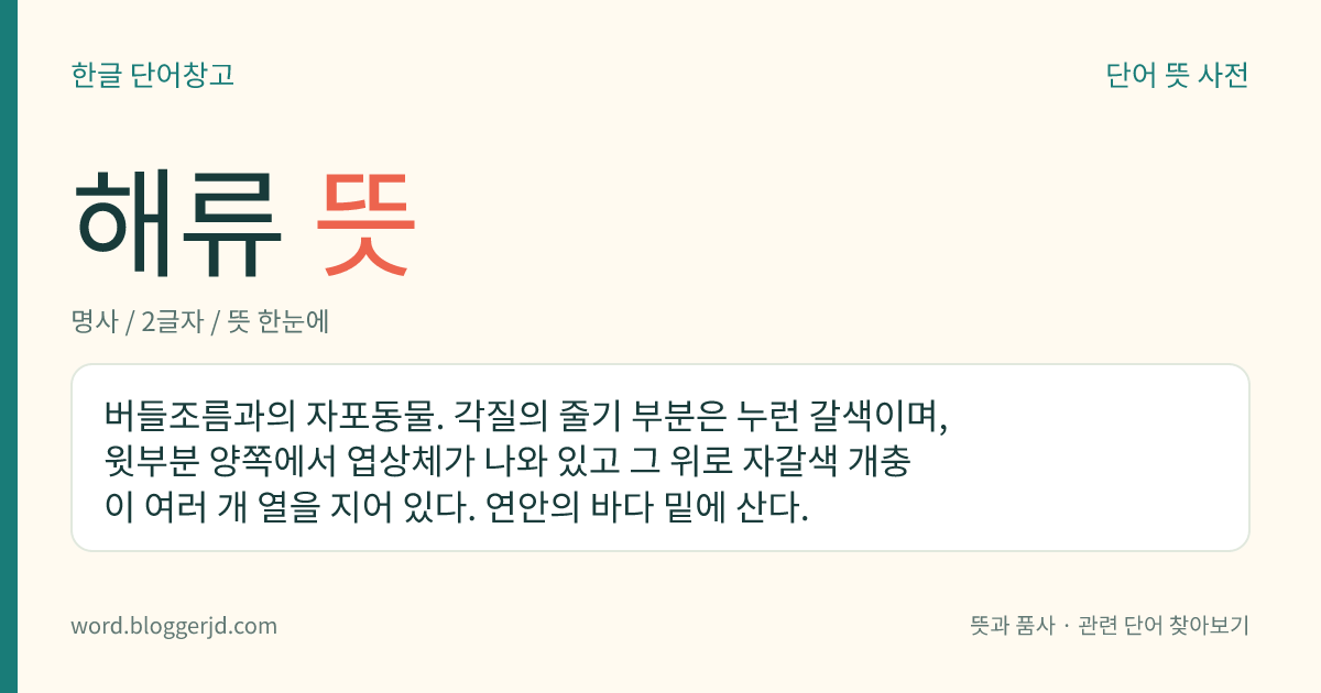 해류 뜻: 버들조름과의 자포동물. 각질의 줄기 부분은 누런 갈색이며, 윗부분 양쪽에서 엽상체가 나와 있고 그 위로 자갈색 개충이 여러 개 열을 지어 있다. 연안의 바다 밑에 산다.
